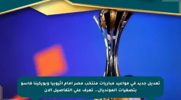 تعديل جديد في مواعيد مباريات منتخب مصر أمام إثيوبيا وبوركينا فاسو بتصفيات المونديال.. تعرف على التفاصيل الآن